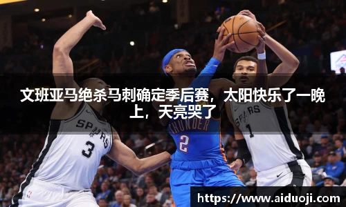 文班亚马绝杀马刺确定季后赛，太阳快乐了一晚上，天亮哭了